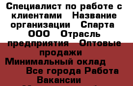 Специалист по работе с клиентами › Название организации ­ Спарта, ООО › Отрасль предприятия ­ Оптовые продажи › Минимальный оклад ­ 45 000 - Все города Работа » Вакансии   . Мурманская обл.,Оленегорск г.